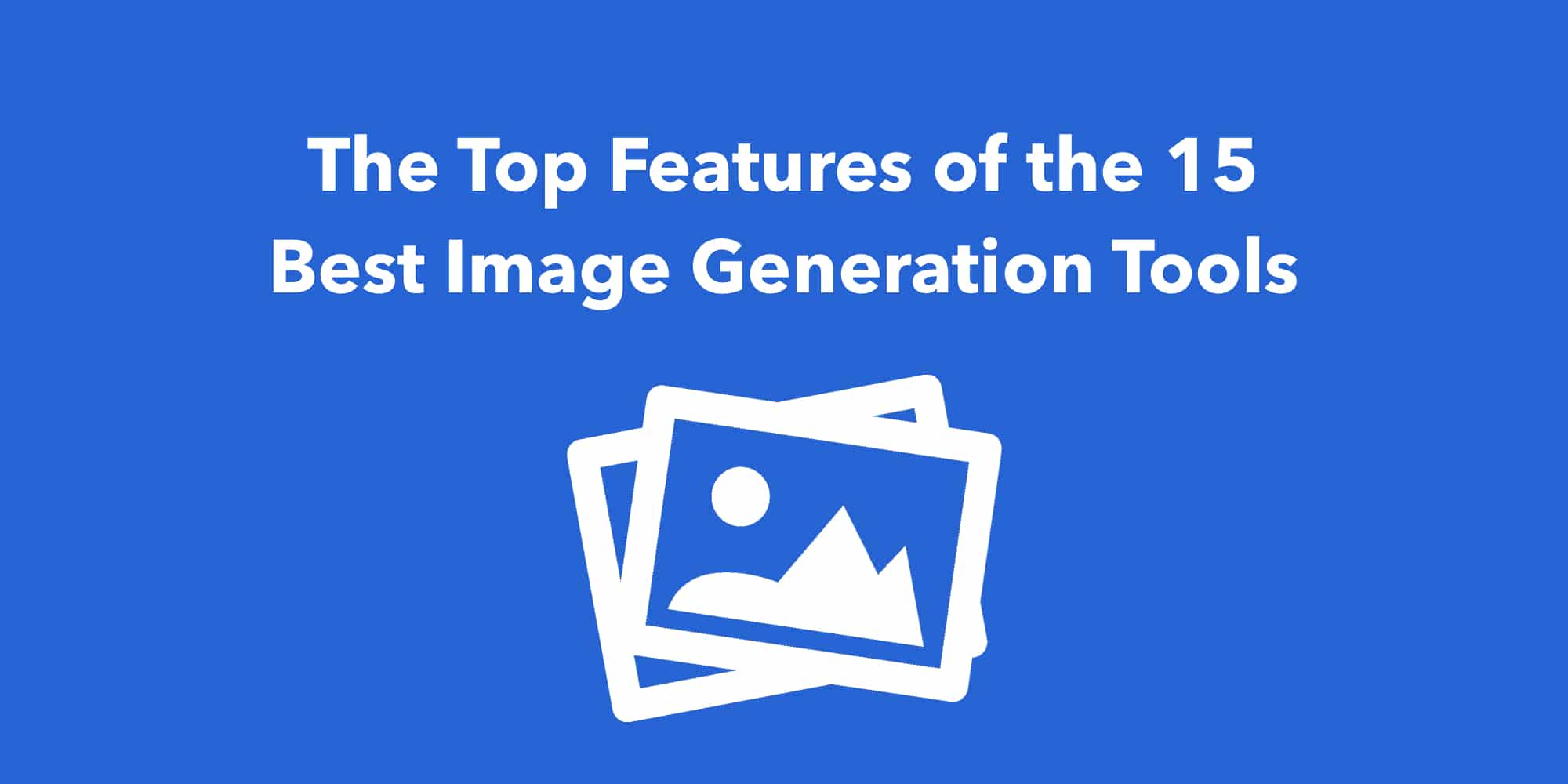 The Top Features of the 15 Best Image Generation Tools